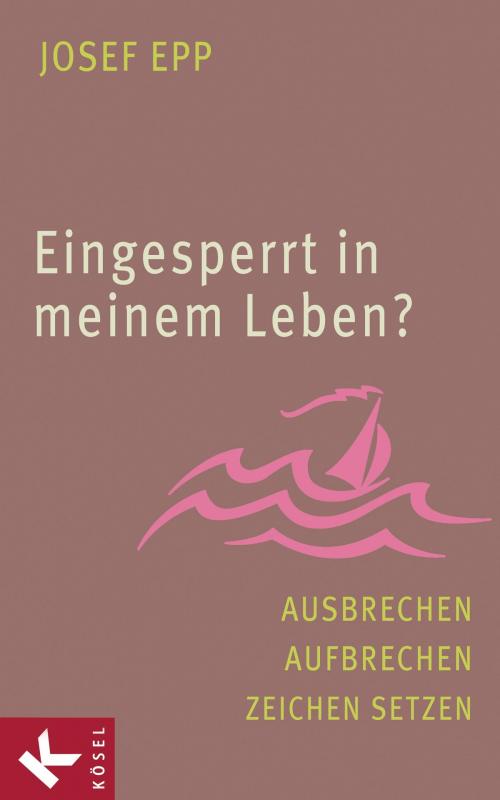 Cover of the book Eingesperrt in meinem Leben? by Josef Epp, Kösel-Verlag
