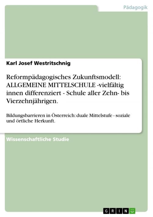 Cover of the book Reformpädagogisches Zukunftsmodell: ALLGEMEINE MITTELSCHULE -vielfältig innen differenziert - Schule aller Zehn- bis Vierzehnjährigen. by Karl Josef Westritschnig, GRIN Verlag