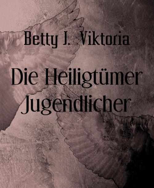 Cover of the book Die Heiligtümer Jugendlicher by Betty J. Viktoria, BookRix