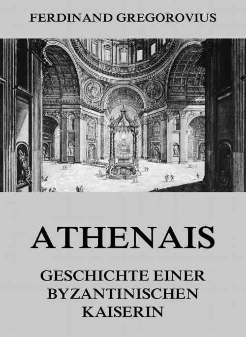 Cover of the book Athenais - Geschichte einer byzantinischen Kaiserin by Ferdinand Gregorovius, Jazzybee Verlag