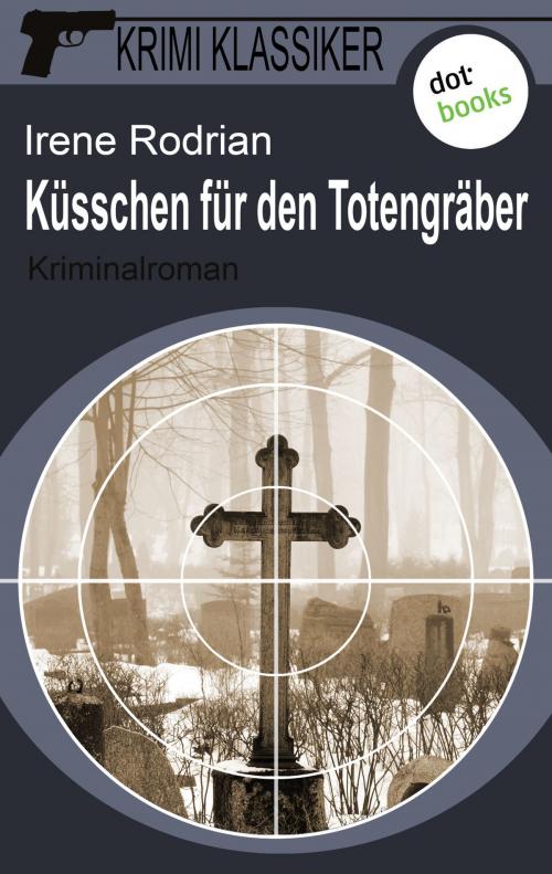Cover of the book Krimi-Klassiker - Band 5: Küsschen für den Totengräber by Irene Rodrian, dotbooks GmbH