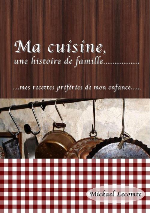 Cover of the book Ma cuisine, une histoire de famille by Mickael Lecomte, ML