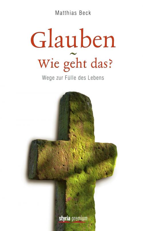 Cover of the book Glauben - Wie geht das? by Matthias Beck, Styria Verlag