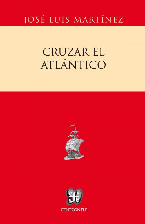 Cover of the book Cruzar el Atlántico by José Luis Martínez, Fondo de Cultura Económica