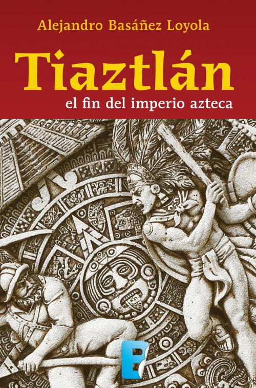 Cover of the book Tiaztlán: el fin del Imperio azteca by Alejandro Basañez Loyola, Penguin Random House Grupo Editorial México