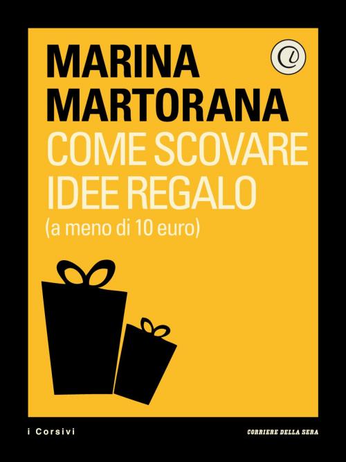 Cover of the book Come scovare idee regalo (a meno di 10 euro) by Corriere della Sera, Marina Martorana, Corriere della Sera