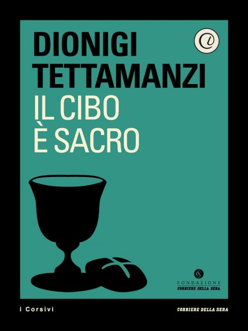 Cover of the book Il cibo è sacro by Corriere della Sera, Dionigi Tettamanzi, Corriere della Sera