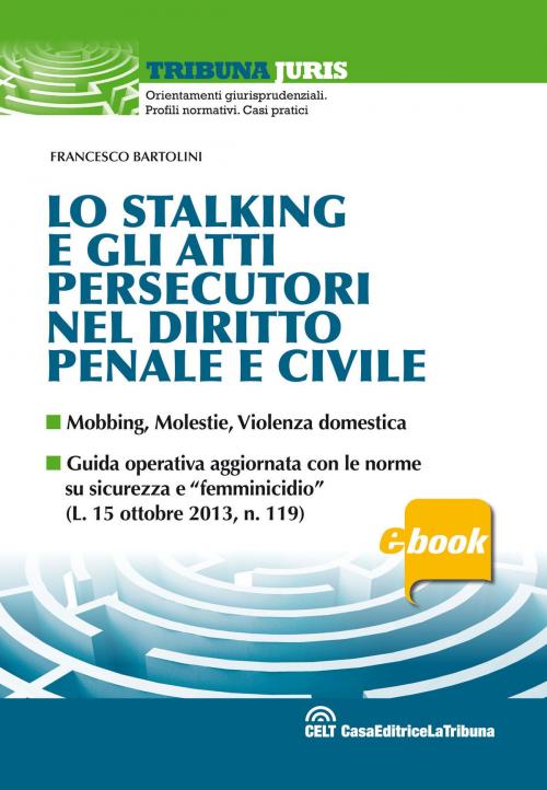 Cover of the book Lo stalking e gli atti persecutori nel diritto penale e civile by Francesco Bartolini, Casa Editrice La Tribuna
