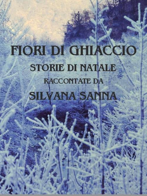 Cover of the book Fiori di ghiaccio - storie di natale by Silvana Sanna, Silvana Sanna