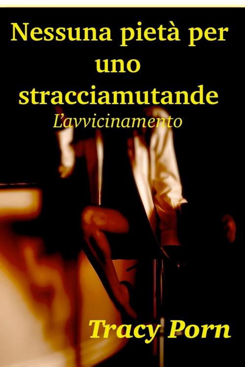 Cover of the book Nessuna pietà per uno stracciamutande. L'avvicinamento. by Tracy Porn, Tracy Porn