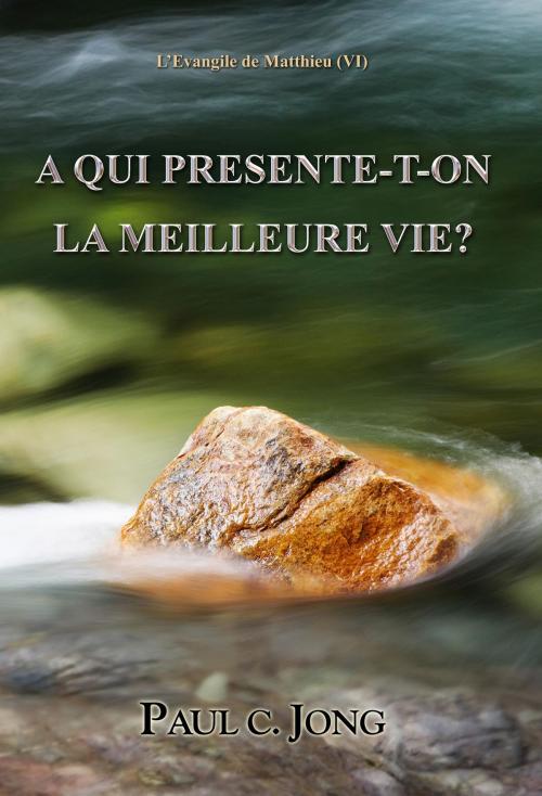 Cover of the book L’Evangile de Matthieu (VI) - A qui presente-t-on la meilleure vie? by Paul C. Jong, Hephzibah Publishing House