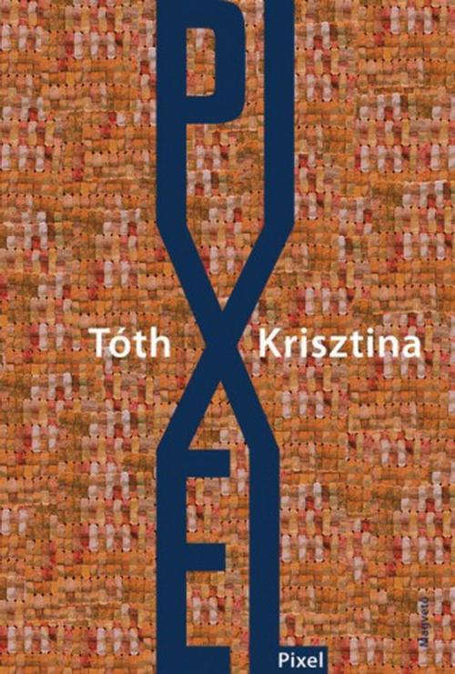 Cover of the book Pixel by Tóth Krisztina, Magvető