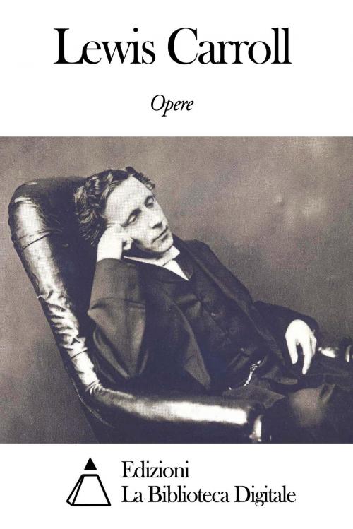 Cover of the book Opere di Lewis Carroll by Lewis Carroll, Edizioni la Biblioteca Digitale