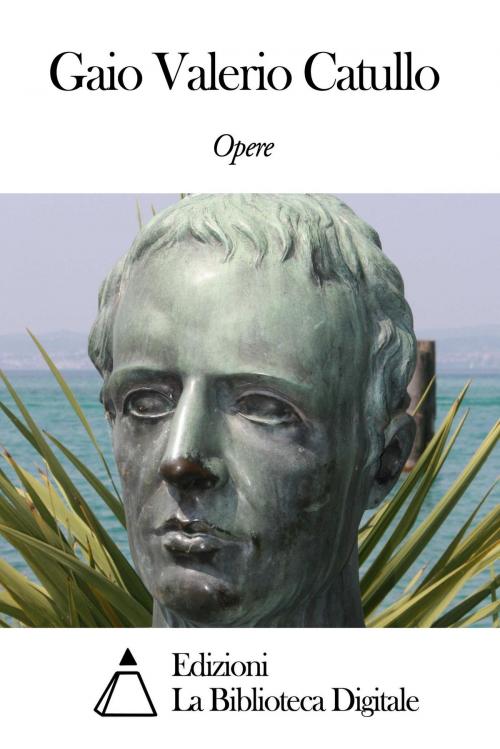 Cover of the book Opere di Gaio Valerio Catullo by Gaio Valerio Catullo, Edizioni la Biblioteca Digitale