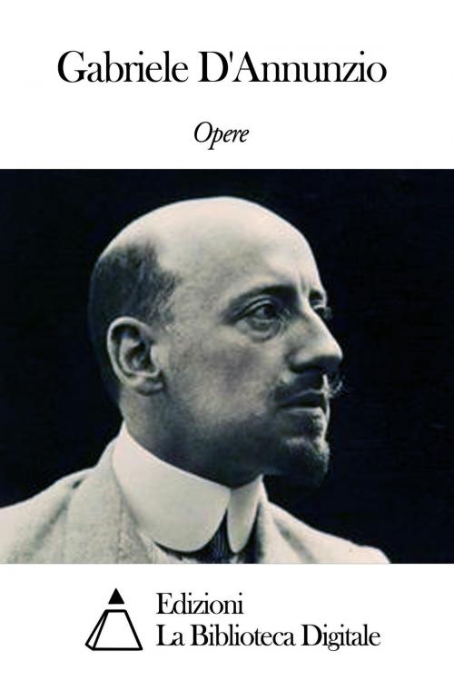 Cover of the book Opere di Gabriele D'Annunzio by Gabriele D'Annunzio, Edizioni la Biblioteca Digitale