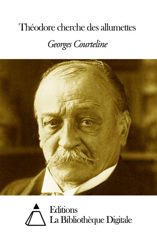Cover of the book Théodore cherche des allumettes by Georges Courteline, Editions la Bibliothèque Digitale