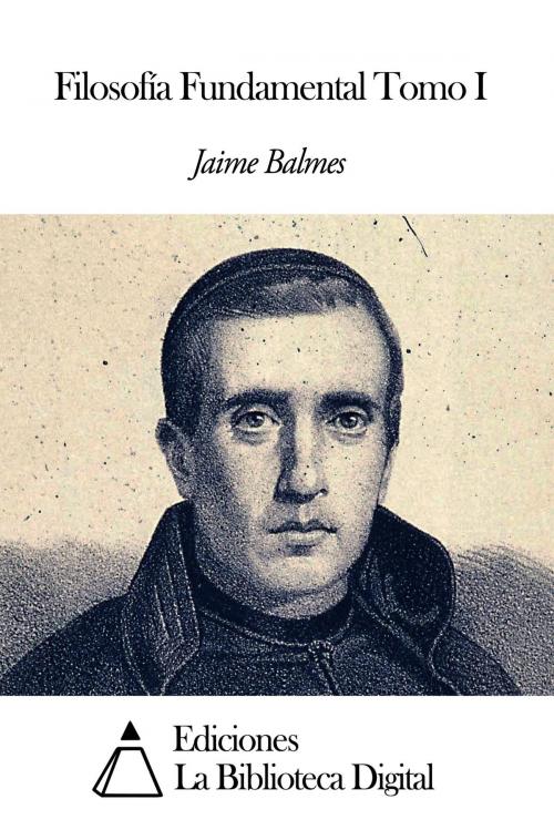 Cover of the book Filosofía Fundamental Tomo I by Jaime Balmes, Ediciones la Biblioteca Digital