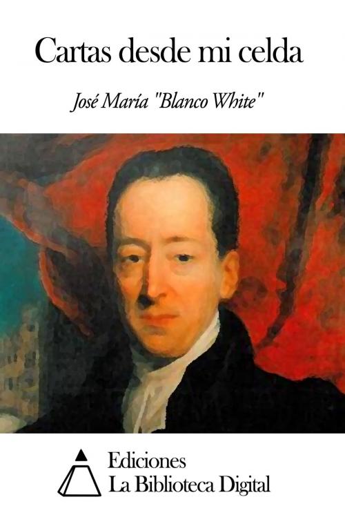 Cover of the book Cartas desde mi celda by José María Blanco White, Ediciones la Biblioteca Digital