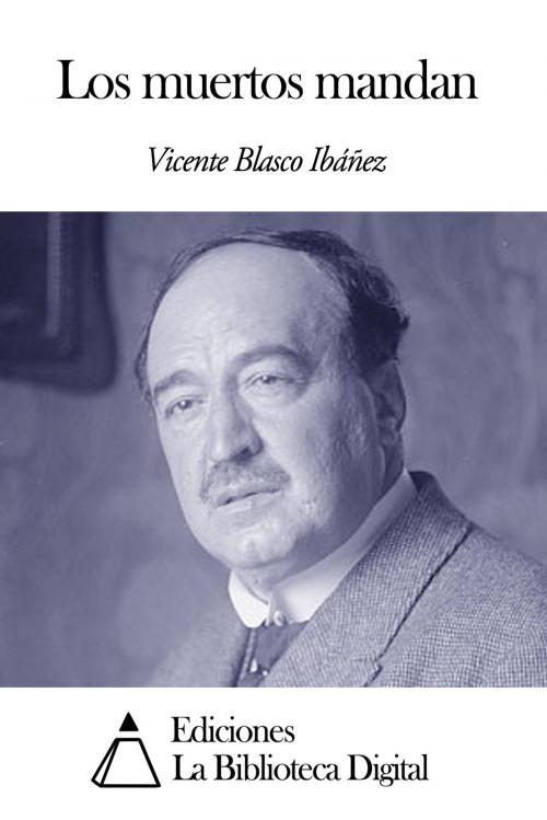 Cover of the book Los muertos mandan by Vicente Blasco Ibáñez, Ediciones la Biblioteca Digital