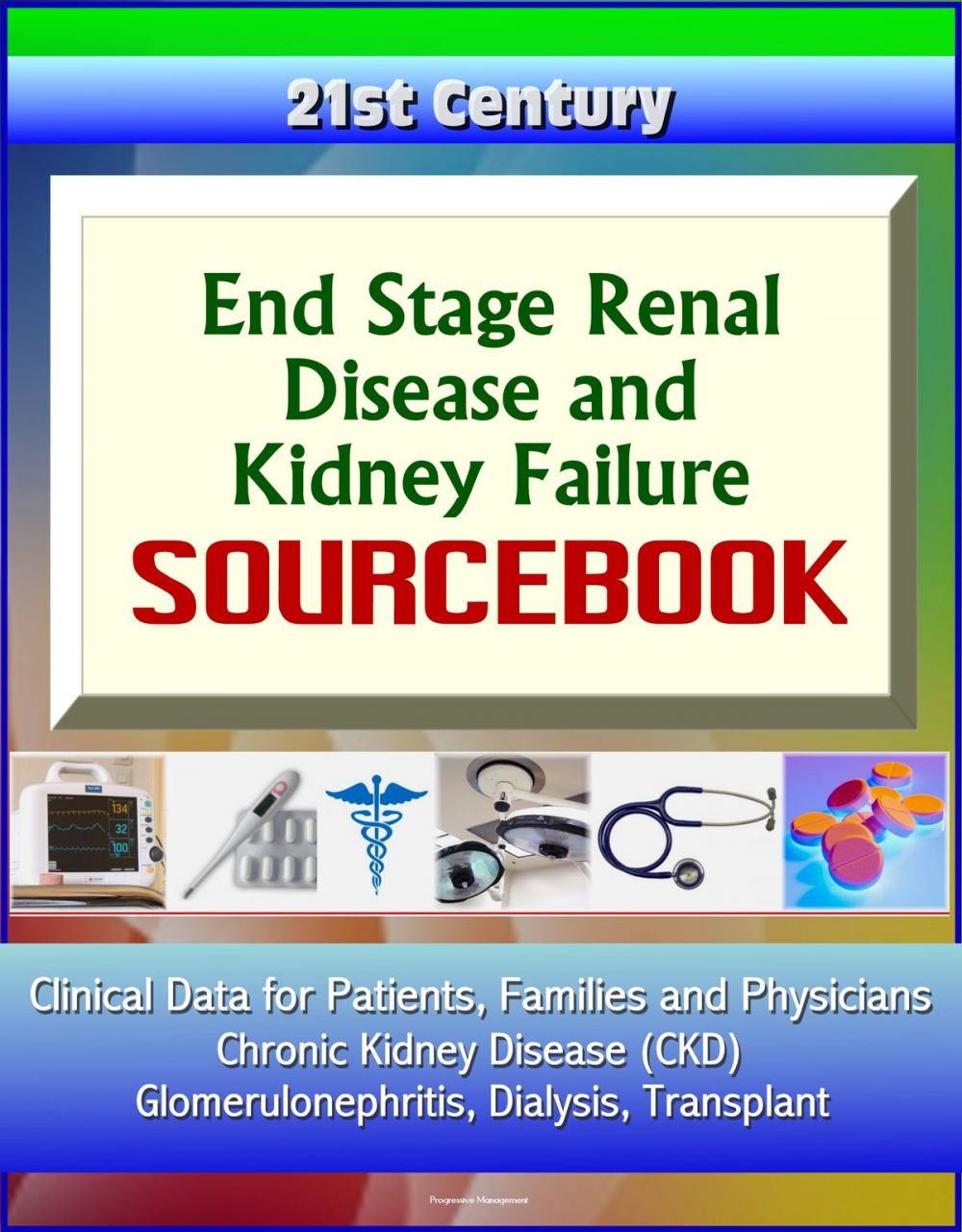 Big bigCover of 21st Century End Stage Renal Disease and Kidney Failure Sourcebook: Clinical Data for Patients, Families, and Physicians - Chronic Kidney Disease (CKD), Glomerulonephritis, Dialysis, Transplant