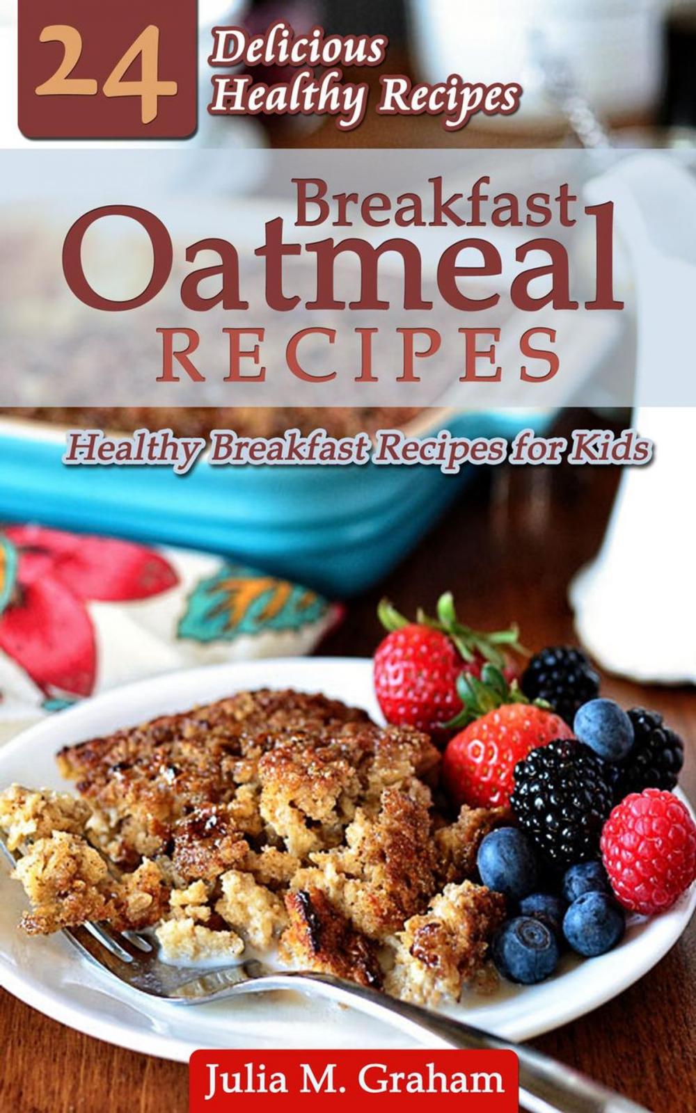 Big bigCover of Breakfast Oatmeal Recipes - 24 Delicious Healthy Breakfast Recipes for Kids