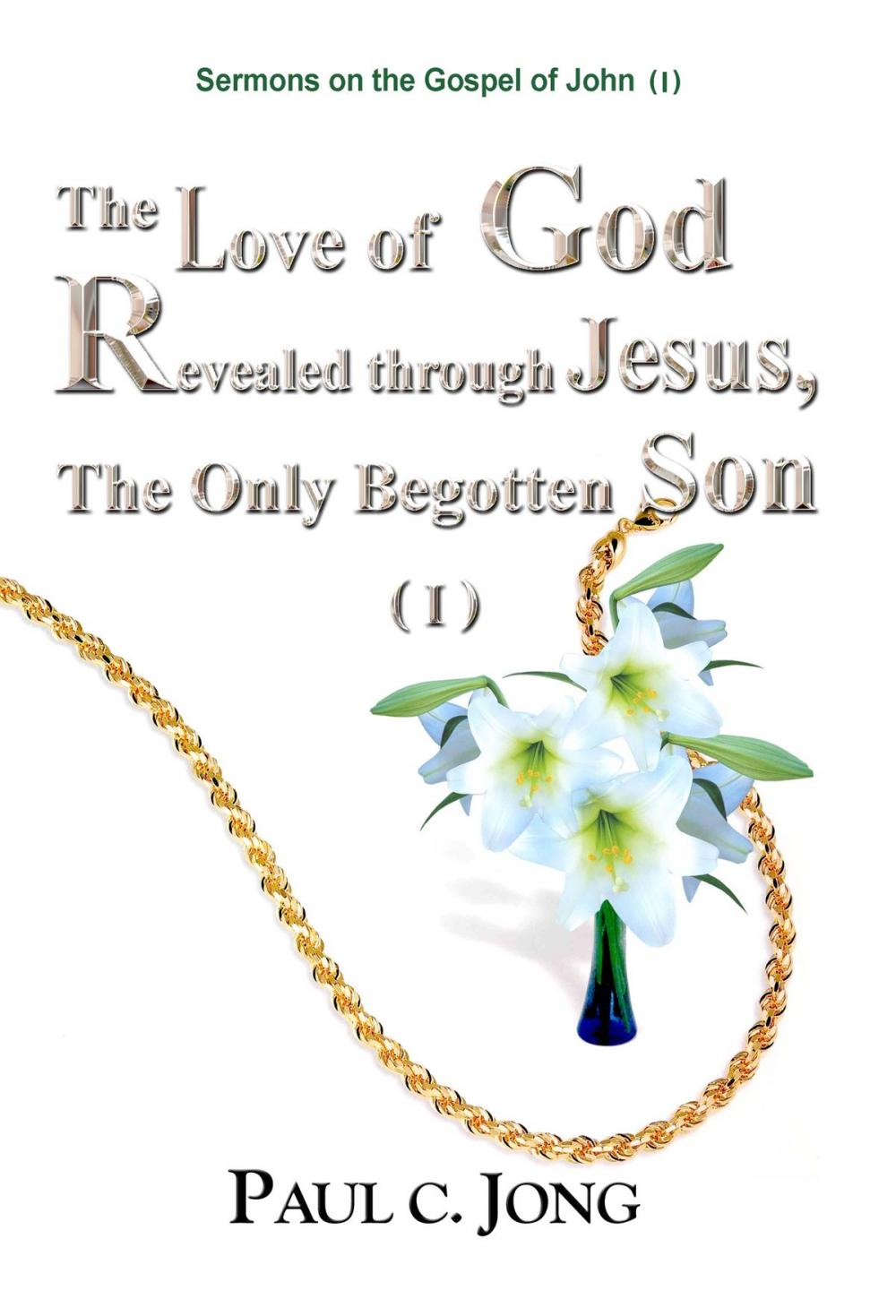Big bigCover of Sermons on the Gospel of John (I) - The Love of God Revealed through Jesus, the Only Begotten Son ( I )