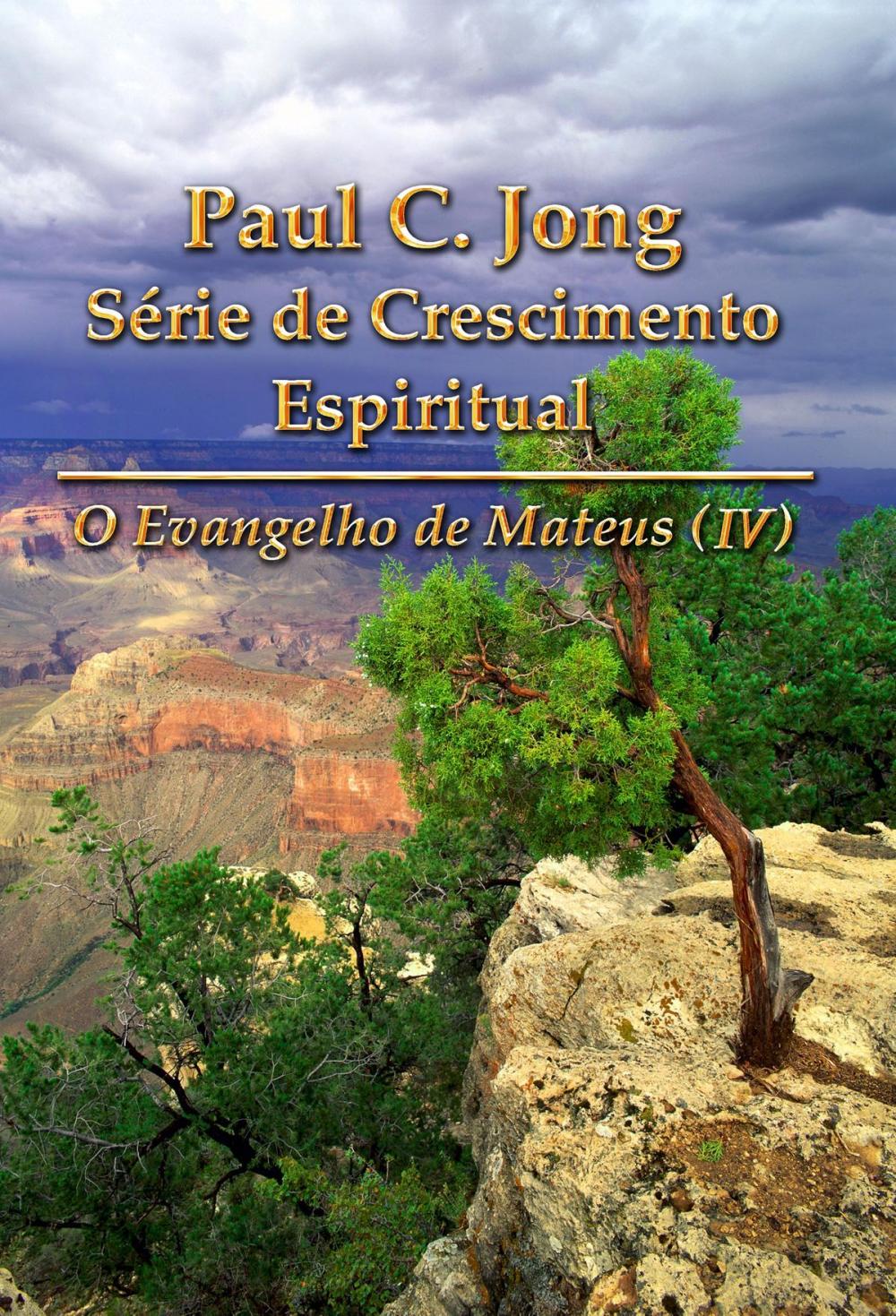 Big bigCover of O Evangelho de Mateus (IV) - Paul C. Jong Série de Crescimento Espiritual