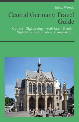Cover of the book Central Germany Travel Guide: Culture - Sightseeing - Activities - Hotels - Nightlife - Restaurants – Transportation by Erica Woods