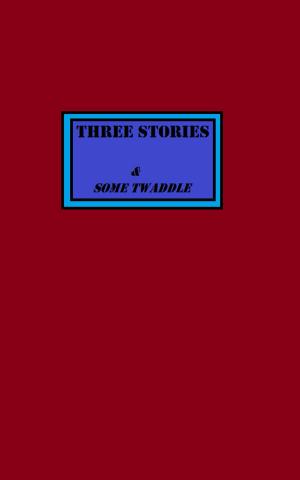 Cover of the book Three Stories & Some Twaddle by B.A. Schellenberg