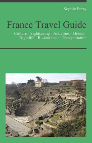 Book cover of France Travel Guide: Culture - Sightseeing - Activities - Hotels - Nightlife - Restaurants – Transportation