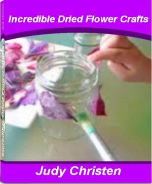 Cover of the book Incredible Dried Flower Crafts by Stacy Anton