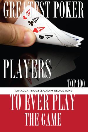 Cover of the book Greatest Poker Players to Ever Play the Game: Top 100 by alex trostanetskiy