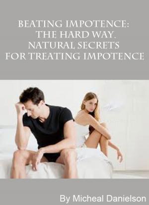 Cover of the book Beating Impotence: The Hard Way. Natural Secrets for Treating Impotence by Jen Noonan