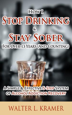 Cover of the book How I Stop Drinking & Stay Sober For Over 13 Years (And Counting) - A Simple & Effective 5-Step System of Alcohol Addiction Recovery by Barbara D. Sigman
