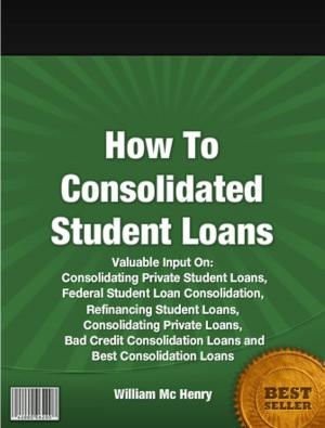 Cover of the book How To Consolidated Student Loans by Travis H. Clinton