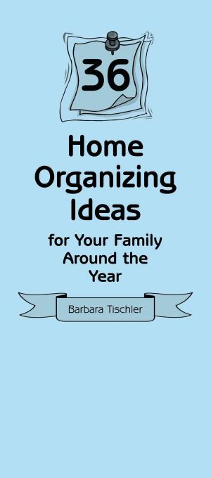 Cover of the book 36 Home Organizing Ideas for Your Family Around the Year by Kathy Sanders