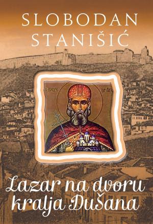 Cover of the book Lazar na dvoru kralja Dušana by Slobodan Stanišić