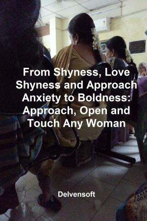 Cover of the book From Shyness, Love Shyness and Approach Anxiety to Boldness: Approach, Open and Touch Any Woman by A. Musician