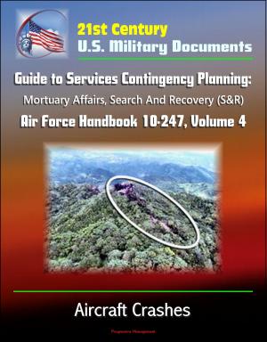 Cover of the book 21st Century U.S. Military Documents: Guide to Services Contingency Planning: Mortuary Affairs, Search And Recovery (S&R) - Air Force Handbook 10-247, Volume 4 - Aircraft Crashes by Progressive Management
