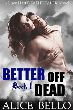 Cover of the book Better Off Dead : A Lucy Hart, Deathdealer Novel (Book One) by Alice Bello