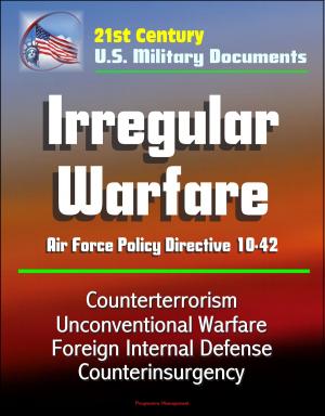 Cover of the book 21st Century U.S. Military Documents: Irregular Warfare - Air Force Policy Directive 10-42 - Counterterrorism, Unconventional Warfare, Foreign Internal Defense, Counterinsurgency by Progressive Management