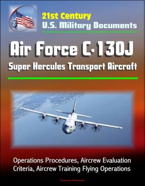 Cover of the book 21st Century U.S. Military Documents: Air Force C-130J Super Hercules Transport Aircraft - Operations Procedures, Aircrew Evaluation Criteria, Aircrew Training Flying Operations by Progressive Management