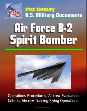 Cover of the book 21st Century U.S. Military Documents: Air Force B-2 Spirit Bomber - Operations Procedures, Aircrew Evaluation Criteria, Aircrew Training Flying Operations by Progressive Management