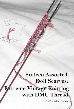 Cover of Sixteen Assorted Doll Scarves: Extreme Vintage Knitting with DMC Thread