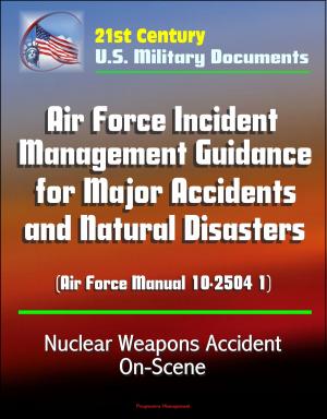 Cover of the book 21st Century U.S. Military Documents: Air Force Incident Management Guidance for Major Accidents and Natural Disasters (Air Force Manual 10-2504 1) - Nuclear Weapons Accident On-Scene by Progressive Management
