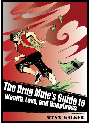 Cover of The Drug Mule's Guide to Wealth, Love, and Happiness by Wynn Walker, Wynn Walker