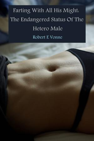 Cover of the book Farting With All His Might: The Endangered Status Of The Hetero Male by Rick Ridder