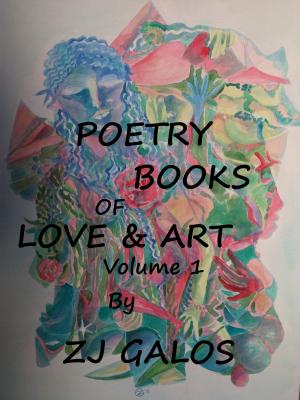 Cover of the book Poetry Books of Love & Art: Volume 1 by ZJ Galos