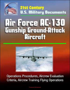 Book cover of 21st Century U.S. Military Documents: Air Force AC-130 Gunship Ground-Attack Aircraft - Operations Procedures, Aircrew Evaluation Criteria, Aircrew Training Flying Operations