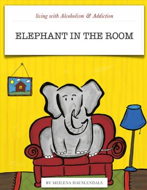 Cover of the book Living with Alcoholism & Addiction: Elephant in the Room by Amirul Momineen Imam Ali